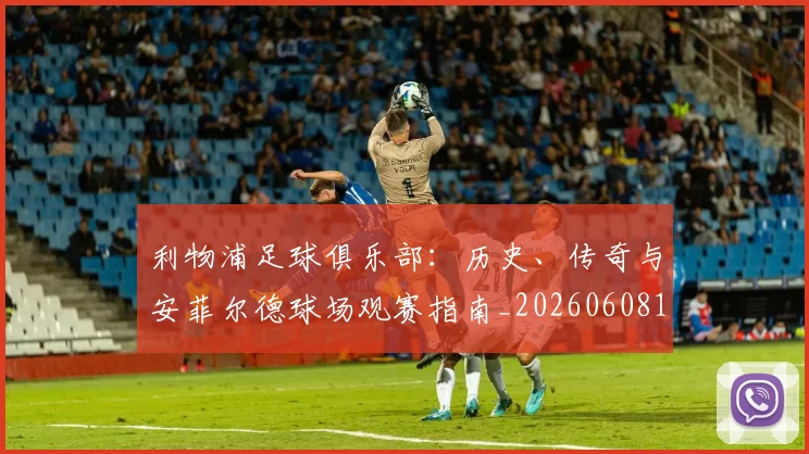 利物浦足球俱乐部:历史、传奇与安菲尔德球场观赛指南_20260608142715