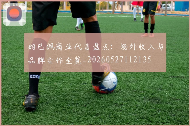 姆巴佩商业代言盘点:场外收入与品牌合作全览_20260527112135