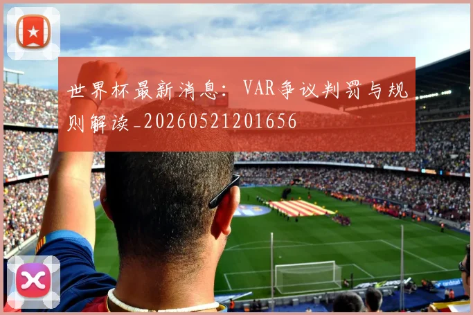世界杯最新消息:VAR争议判罚与规则解读_20260521201656