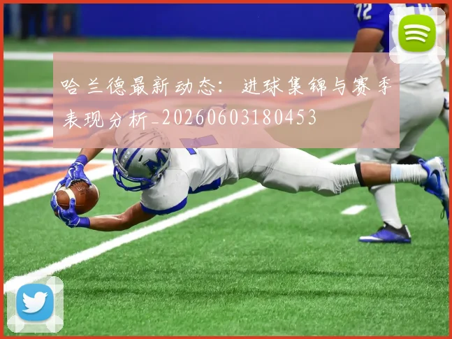 哈兰德最新动态:进球集锦与赛季表现分析_20260603180453