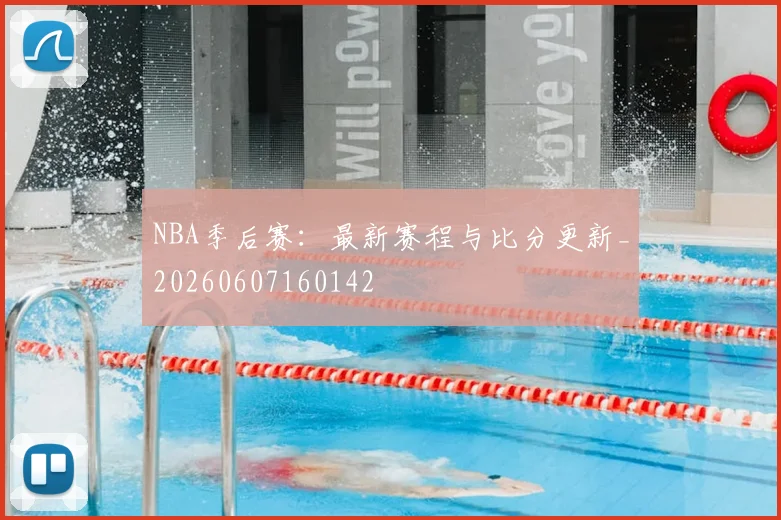 NBA季后赛：最新赛程与比分更新_20260607160142