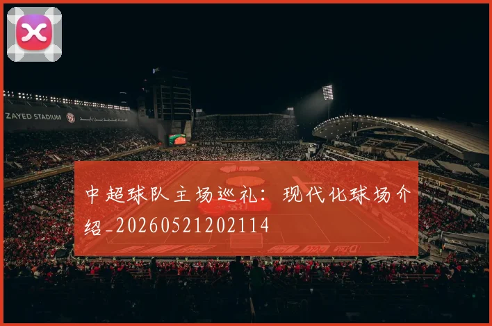 中超球队主场巡礼:现代化球场介绍_20260521202114