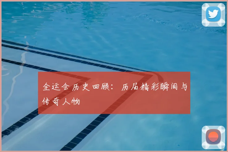 全运会历史回顾:历届精彩瞬间与传奇人物