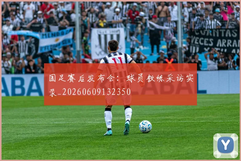 国足赛后发布会:球员教练采访实录_20260609132350