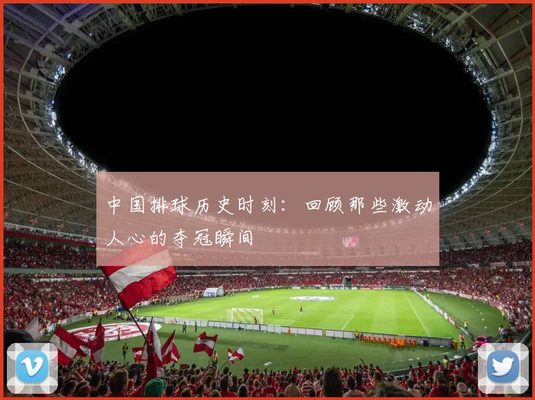中国排球历史时刻:回顾那些激动人心的夺冠瞬间