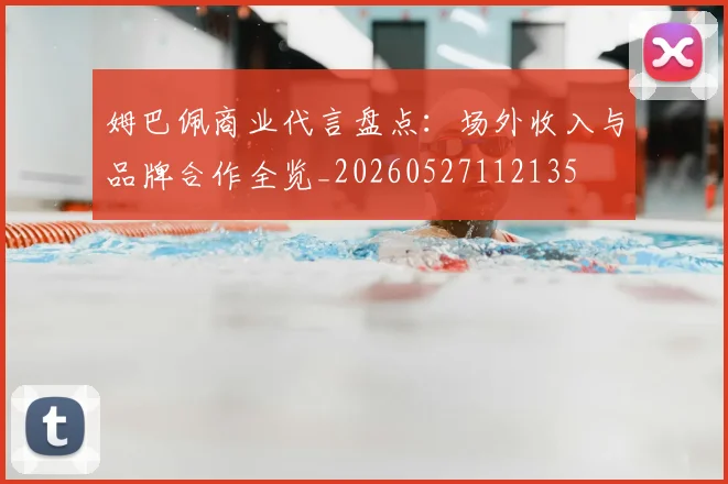 姆巴佩商业代言盘点:场外收入与品牌合作全览_20260527112135