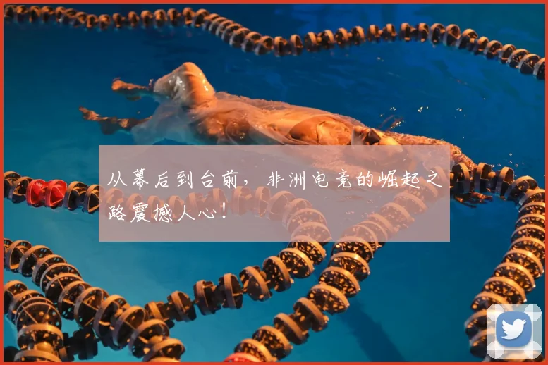 从幕后到台前,非洲电竞的崛起之路震撼人心!