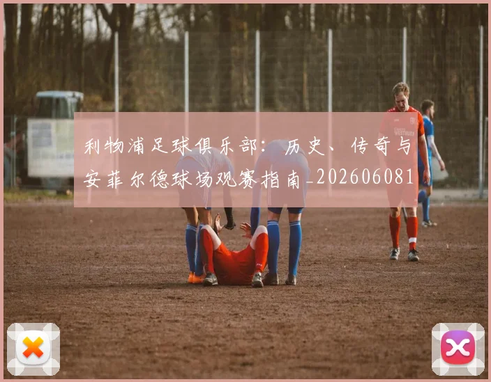 利物浦足球俱乐部:历史、传奇与安菲尔德球场观赛指南_20260608142715