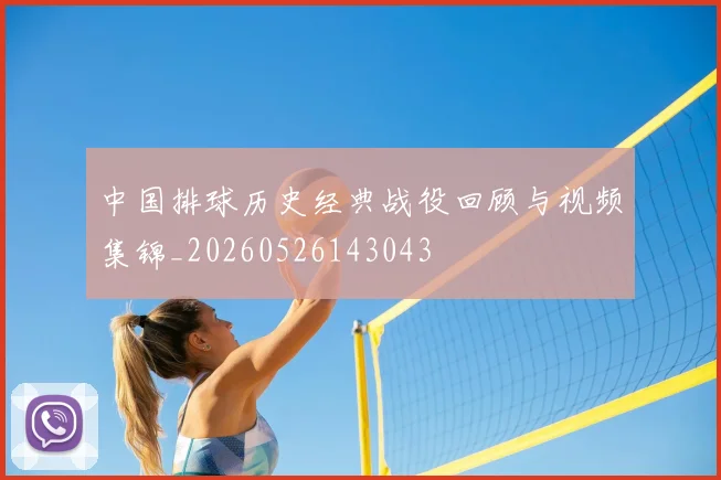 中国排球历史经典战役回顾与视频集锦_20260526143043